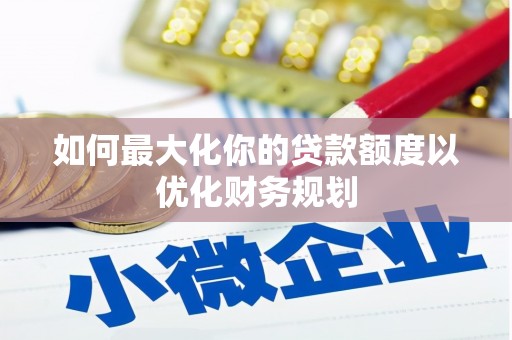 丹徒如何最大化你的贷款额度以优化财务规划