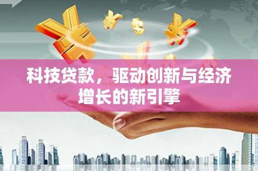 丹徒科技贷款，驱动创新与经济增长的新引擎