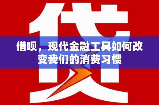 丹徒借呗，现代金融工具如何改变我们的消费习惯