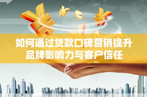 丹徒如何通过贷款口碑营销提升品牌影响力与客户信任