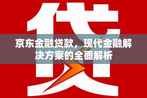 丹徒京东金融贷款，现代金融解决方案的全面解析