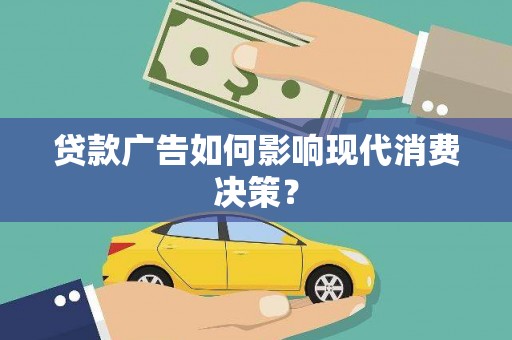 丹徒贷款广告如何影响现代消费决策？