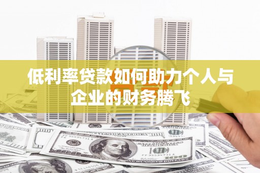 丹徒低利率贷款如何助力个人与企业的财务腾飞