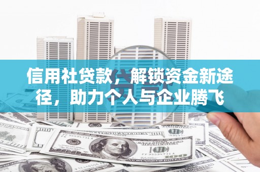 丹徒信用社贷款，解锁资金新途径，助力个人与企业腾飞