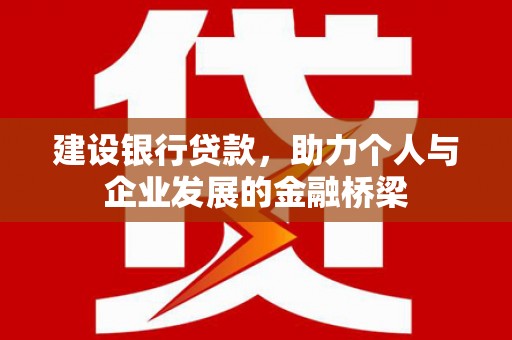 丹徒建设银行贷款，助力个人与企业发展的金融桥梁