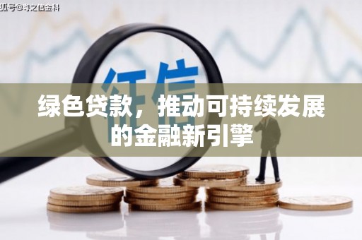丹徒绿色贷款，推动可持续发展的金融新引擎