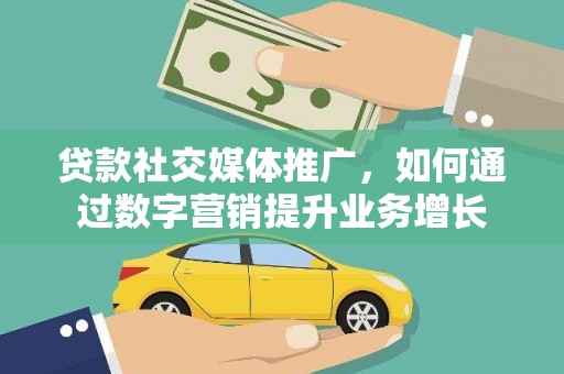 丹徒贷款社交媒体推广，如何通过数字营销提升业务增长