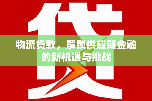 丹徒物流贷款，解锁供应链金融的新机遇与挑战