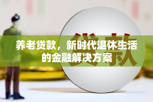 丹徒养老贷款，新时代退休生活的金融解决方案