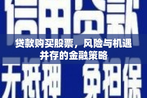 丹徒贷款购买股票，风险与机遇并存的金融策略