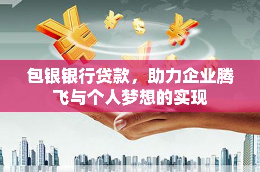 丹徒包银银行贷款，助力企业腾飞与个人梦想的实现