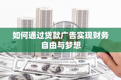 丹徒如何通过贷款广告实现财务自由与梦想