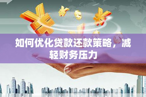 丹徒如何优化贷款还款策略，减轻财务压力
