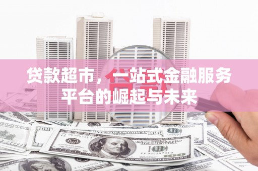 丹徒贷款超市，一站式金融服务平台的崛起与未来