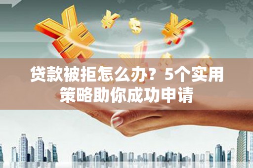 丹徒贷款被拒怎么办？5个实用策略助你成功申请