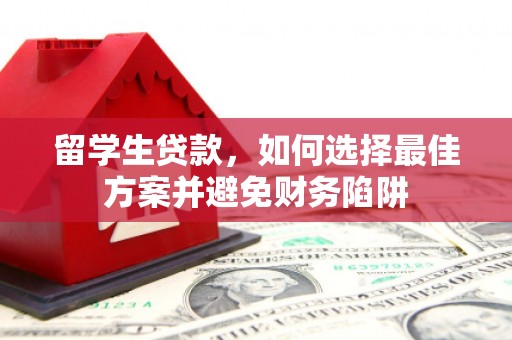 丹徒留学生贷款，如何选择最佳方案并避免财务陷阱