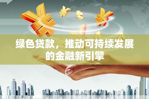 丹徒绿色贷款，推动可持续发展的金融新引擎