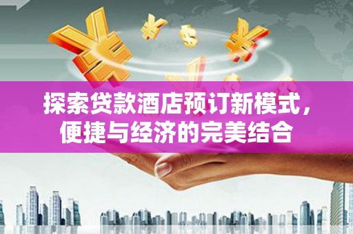 丹徒探索贷款酒店预订新模式，便捷与经济的完美结合