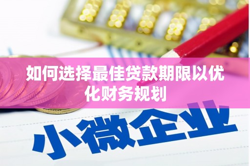 丹徒如何选择最佳贷款期限以优化财务规划