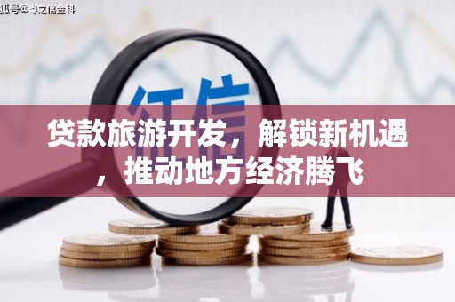 丹徒贷款旅游开发，解锁新机遇，推动地方经济腾飞