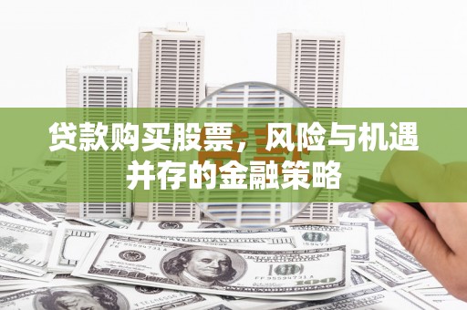 丹徒贷款购买股票，风险与机遇并存的金融策略