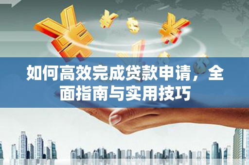 丹徒如何高效完成贷款申请，全面指南与实用技巧