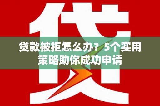 丹徒贷款被拒怎么办？5个实用策略助你成功申请