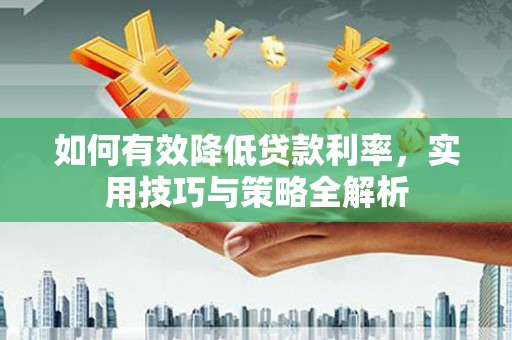 丹徒如何有效降低贷款利率，实用技巧与策略全解析