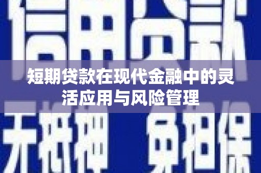 丹徒短期贷款在现代金融中的灵活应用与风险管理