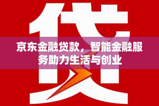 丹徒京东金融贷款，智能金融服务助力生活与创业
