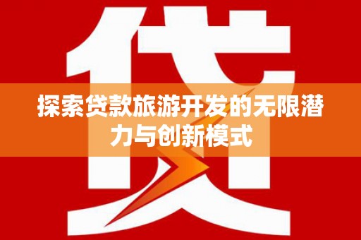 丹徒探索贷款旅游开发的无限潜力与创新模式