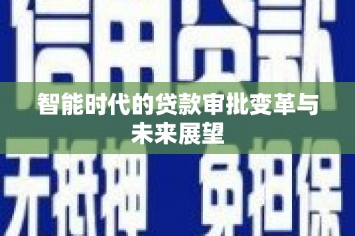 丹徒智能时代的贷款审批变革与未来展望