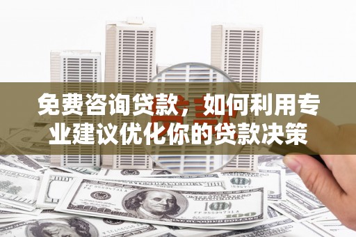 丹徒免费咨询贷款，如何利用专业建议优化你的贷款决策