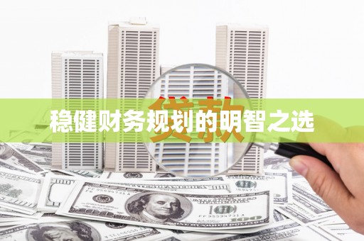 丹徒稳健财务规划的明智之选