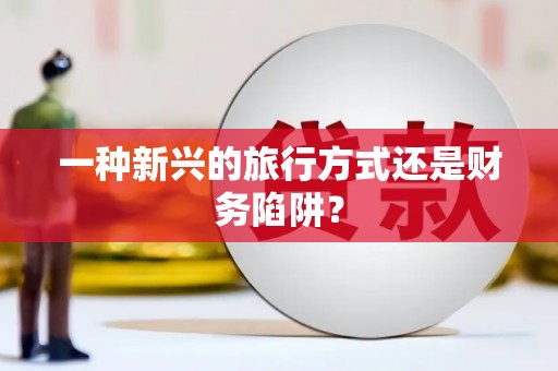 丹徒一种新兴的旅行方式还是财务陷阱？