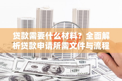 丹徒贷款需要什么材料？全面解析贷款申请所需文件与流程
