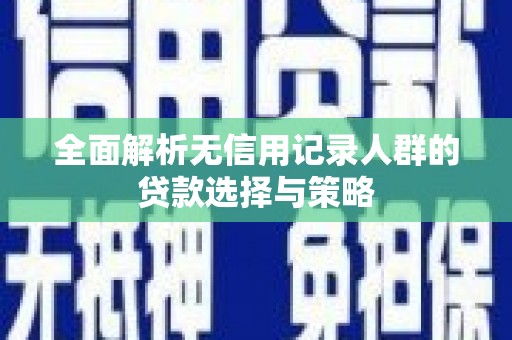 丹徒全面解析无信用记录人群的贷款选择与策略