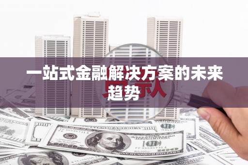 丹徒一站式金融解决方案的未来趋势