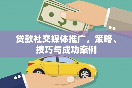 丹徒贷款社交媒体推广，策略、技巧与成功案例