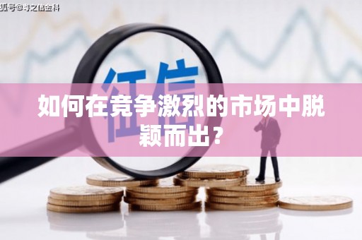 丹徒如何在竞争激烈的市场中脱颖而出？