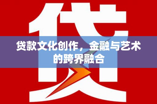 丹徒贷款文化创作，金融与艺术的跨界融合