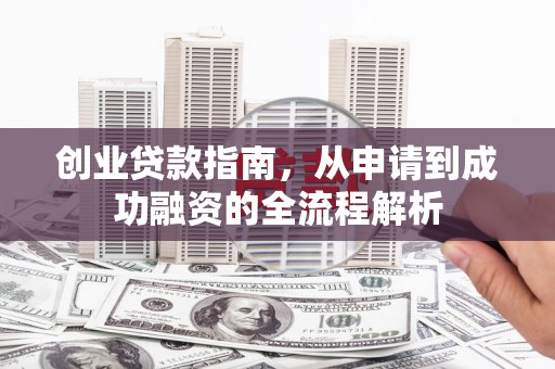 丹徒创业贷款指南，从申请到成功融资的全流程解析