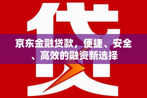 丹徒京东金融贷款，便捷、安全、高效的融资新选择