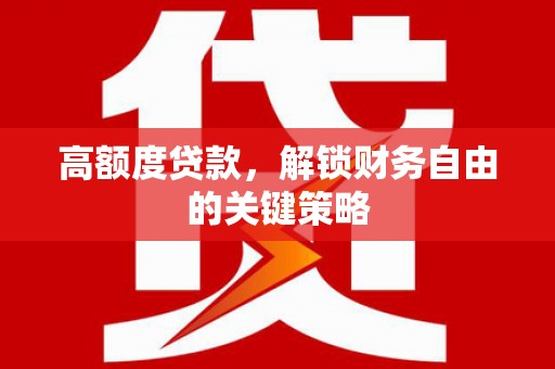 丹徒高额度贷款，解锁财务自由的关键策略