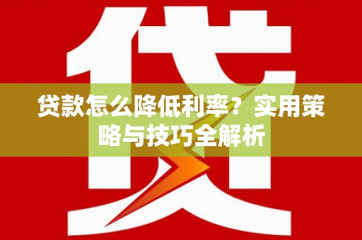丹徒贷款怎么降低利率？实用策略与技巧全解析